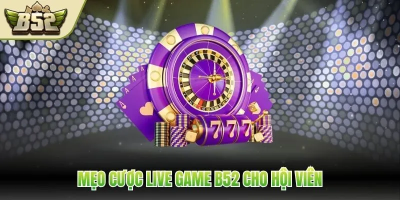 Mẹo cược live game B52 cho hội viên