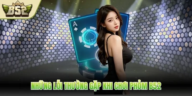Những lỗi thường gặp khi chơi Phỏm B52