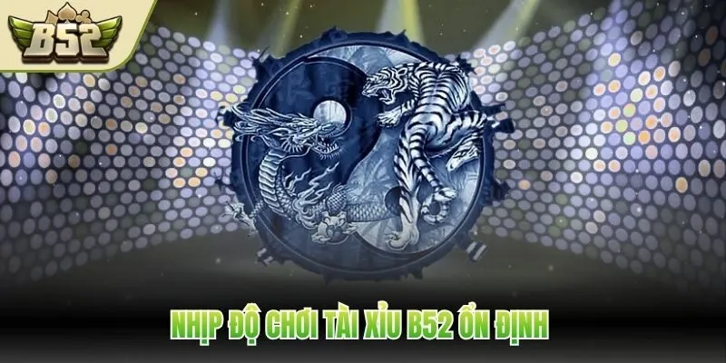 Nhịp độ chơi tài xỉu B52 ổn định 